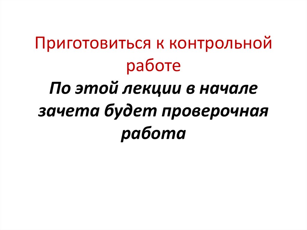 Приготовиться к контрольной работе По этой лекции в начале зачета будет проверочная работа