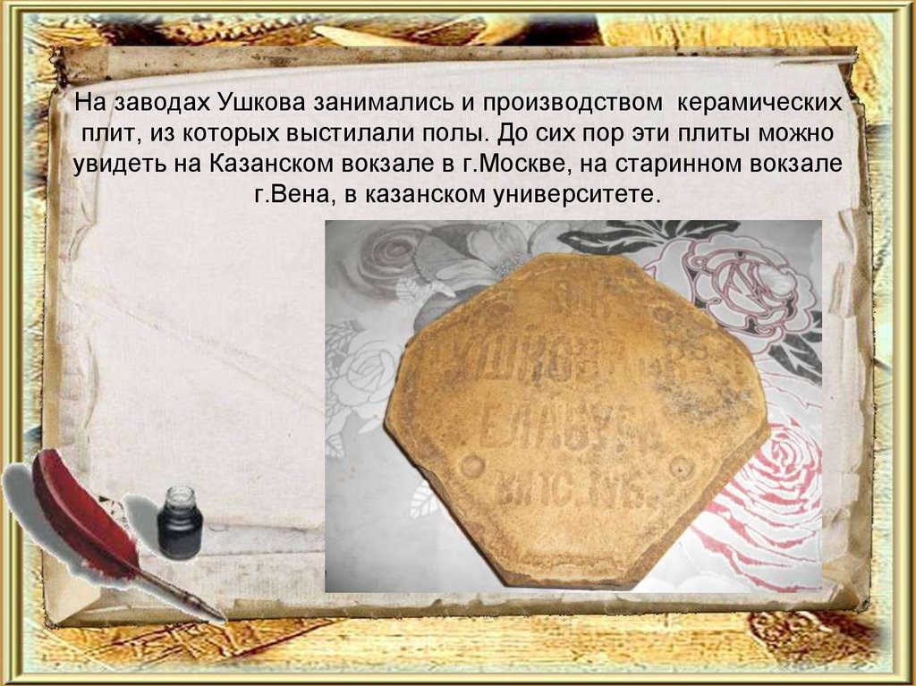 На заводах Ушкова занимались и производством керамических плит, из которых выстилали полы. До сих пор эти плиты можно увидеть