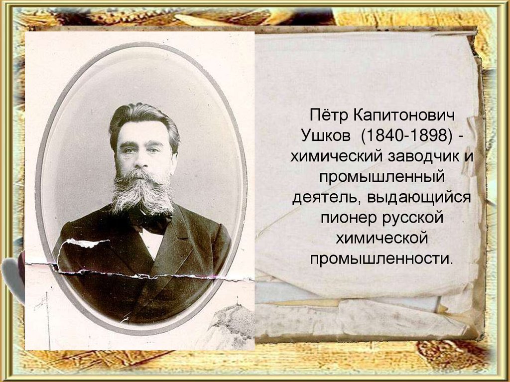 Пётр Капитонович Ушков  (1840-1898) - химический заводчик и промышленный деятель, выдающийся пионер русской химической