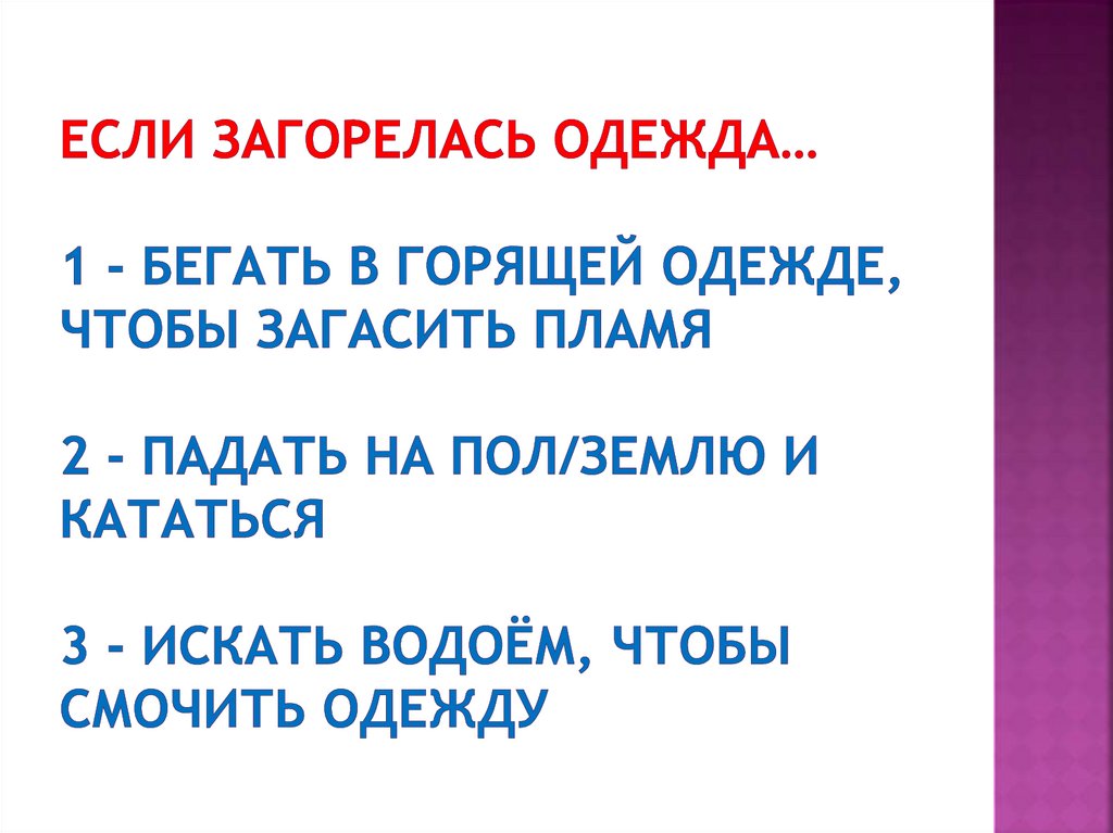 Если загорелась одежда… 1 - Бегать в горящей одежде, чтобы загасить пламя 2 - Падать на пол/землю и кататься 3 - Искать водоём,