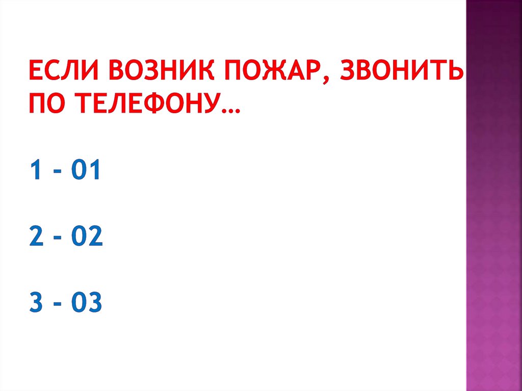 Если возник пожар, звонить по телефону… 1 - 01 2 - 02 3 - 03