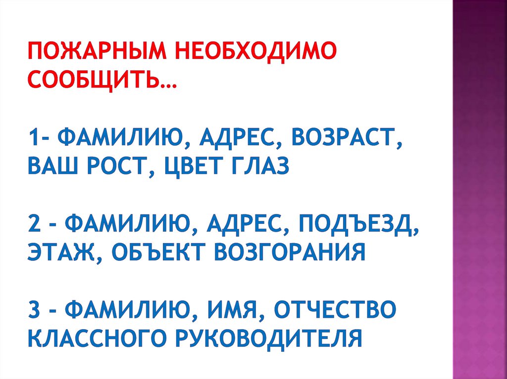 Пожарным необходимо сообщить… 1- Фамилию, адрес, возраст, ваш рост, цвет глаз 2 - Фамилию, адрес, подъезд, этаж, объект