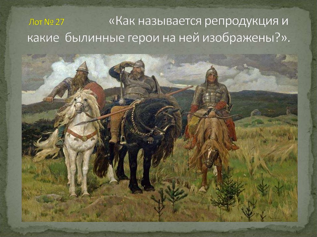 Лот № 27 «Как называется репродукция и какие былинные герои на ней изображены?».