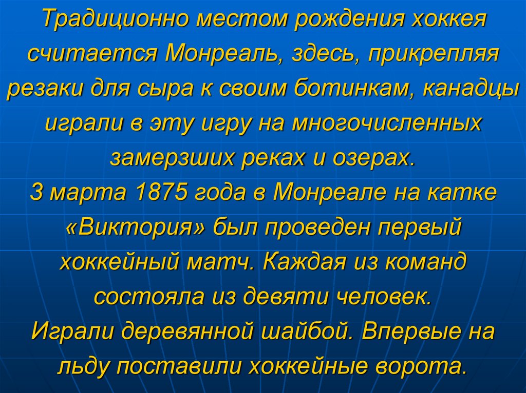Традиционно местом рождения хоккея считается Монреаль, здесь, прикрепляя резаки для сыра к своим ботинкам, канадцы играли в эту