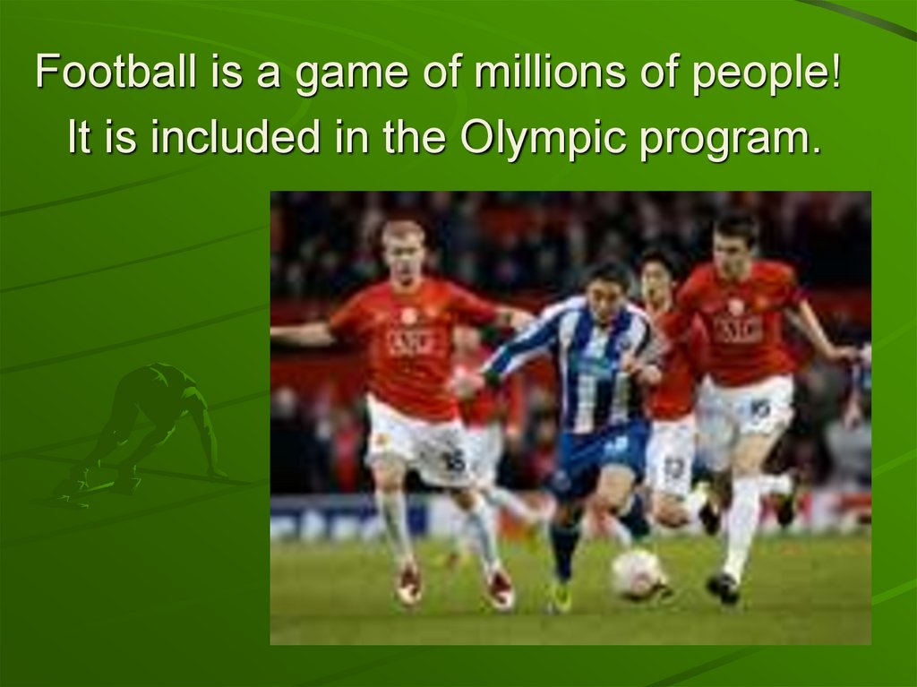 Football is a game of millions of people! It is included in the Olympic program.