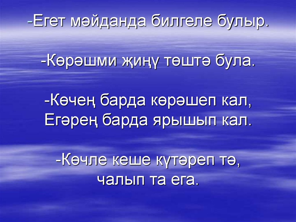 -Егет мәйданда билгеле булыр. -Көрәшми җиңү төштә була. -Көчең барда көрәшеп кал, Егәрең барда ярышып кал. -Көчле кеше күтәреп