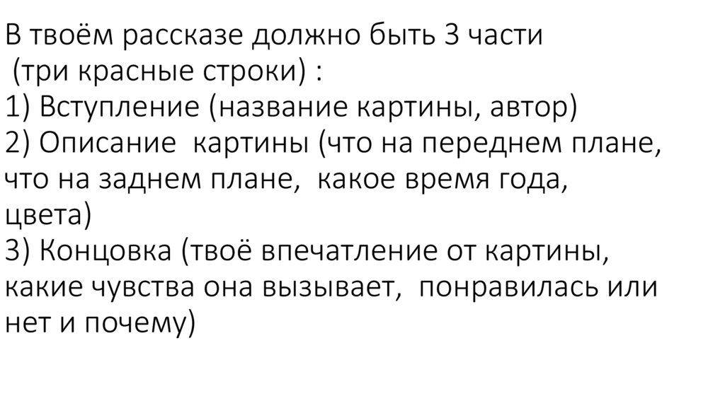 В твоём рассказе должно быть 3 части (три красные строки) : 1) Вступление (название картины, автор) 2) Описание картины (что на