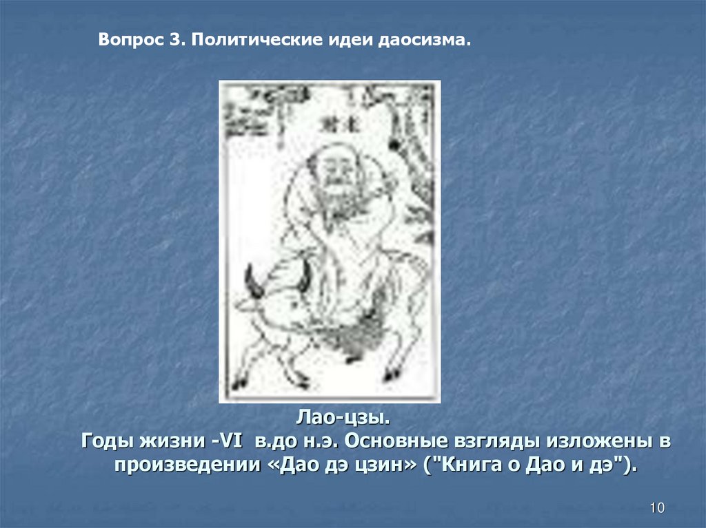 Лао-цзы. Годы жизни -VI в.до н.э. Основные взгляды изложены в произведении «Дао дэ цзин» ("Книга о Дао и дэ").