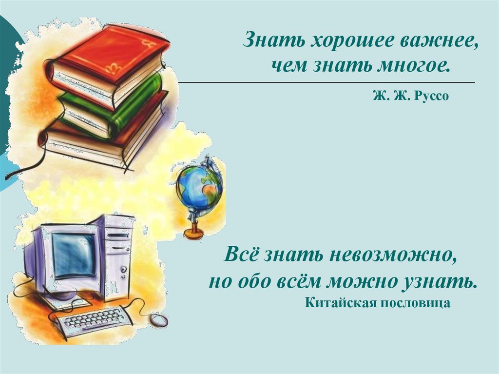 Знать хорошее важнее, чем знать многое. Ж. Ж. Руссо