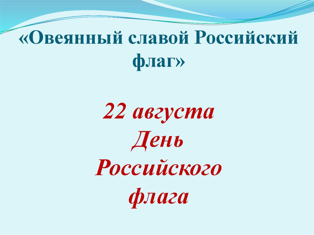 «Овеянный славой Российский флаг» 22 августа День Российского флага