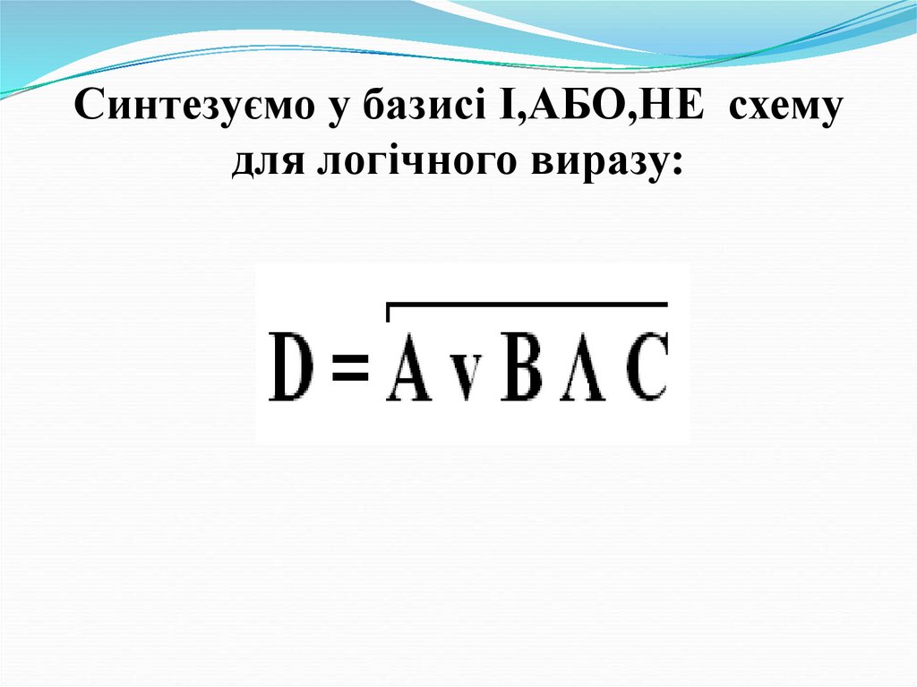 Синтезуємо у базисі І,АБО,НЕ схему для логічного виразу: