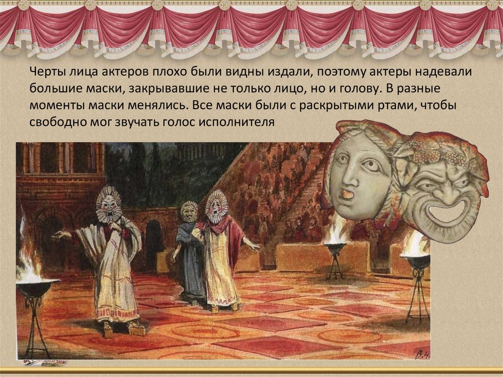 Черты лица актеров плохо были видны издали, поэтому актеры надевали большие маски, закрывавшие не только лицо, но и голову. В
