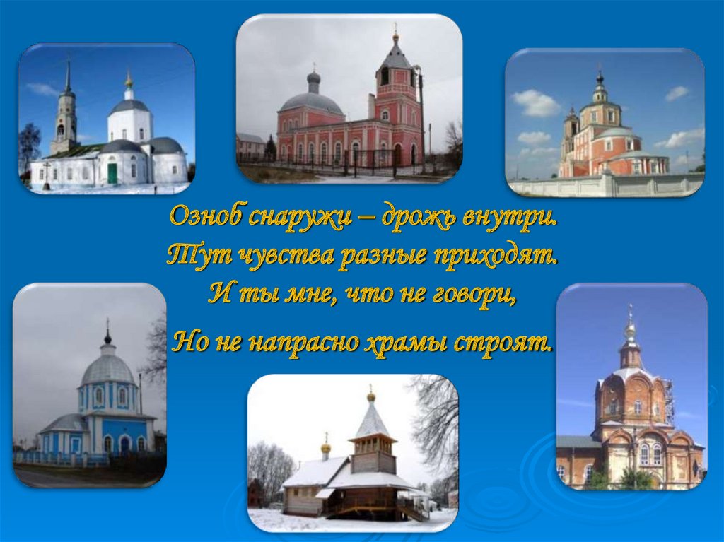 Озноб снаружи – дрожь внутри. Тут чувства разные приходят. И ты мне, что не говори, Но не напрасно храмы строят.