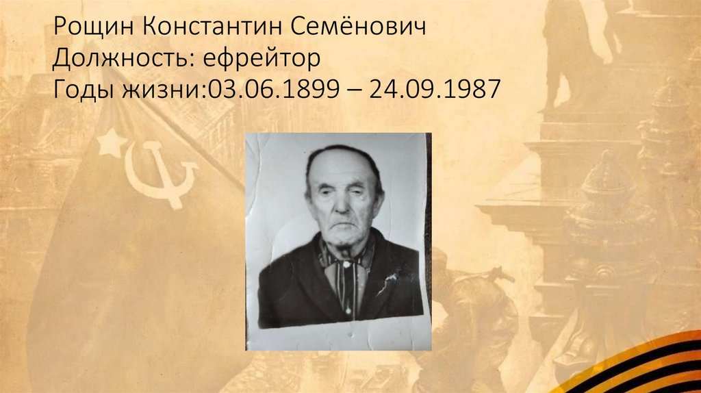 Рощин Константин Семёнович Должность: ефрейтор Годы жизни:03.06.1899 – 24.09.1987