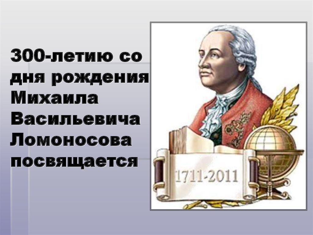 300-летию со дня рождения Михаила Васильевича Ломоносова посвящается