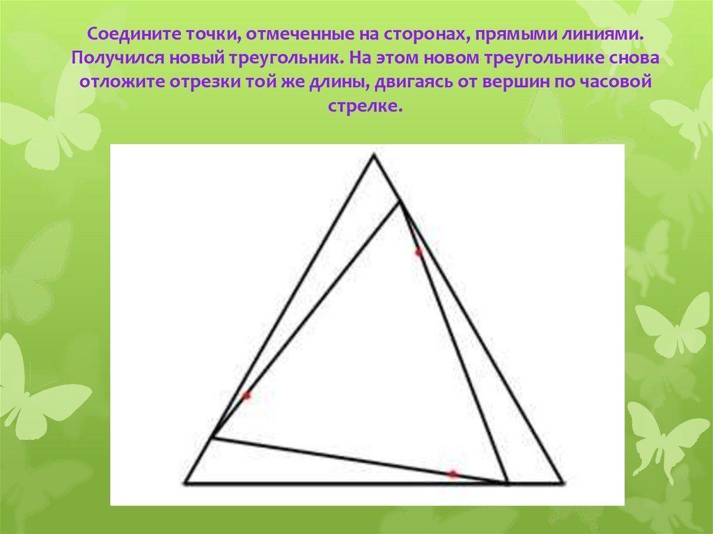Соедините точки, отмеченные на сторонах, прямыми линиями. Получился новый треугольник. На этом новом треугольнике снова