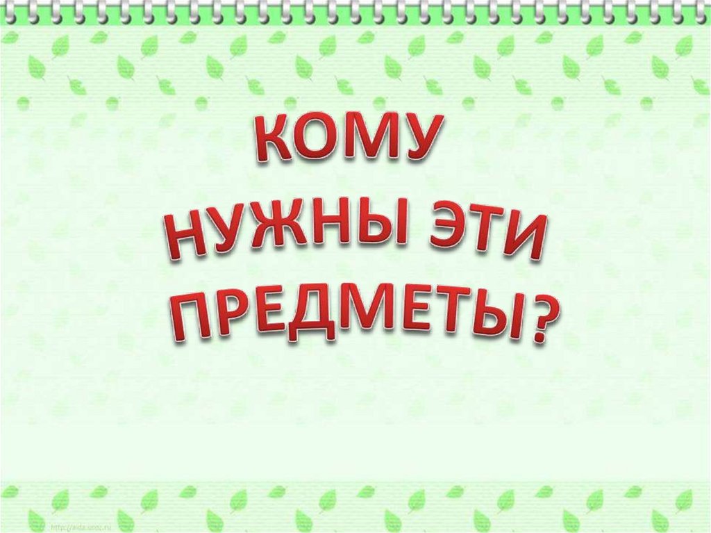 КОМУ НУЖНЫ ЭТИ ПРЕДМЕТЫ?