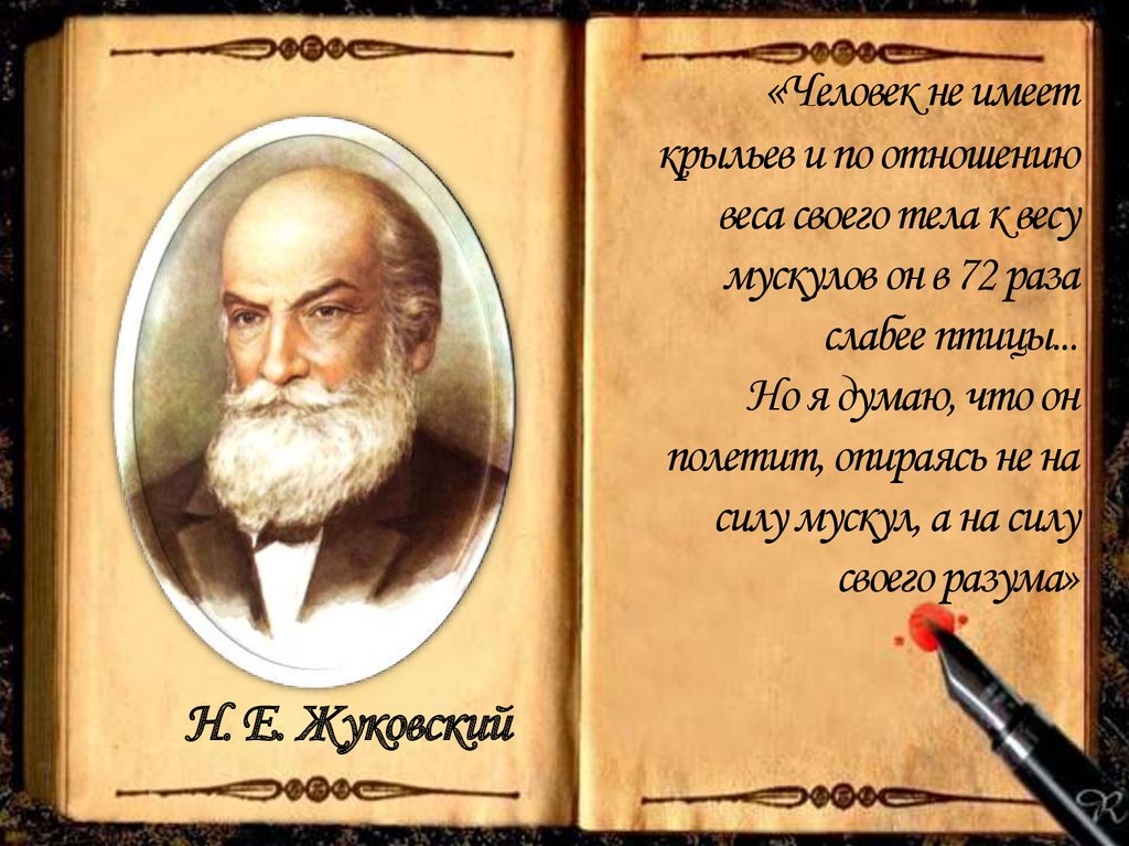 «Человек не имеет крыльев и по отношению веса своего тела к весу мускулов он в 72 раза слабее птицы... Но я думаю, что он