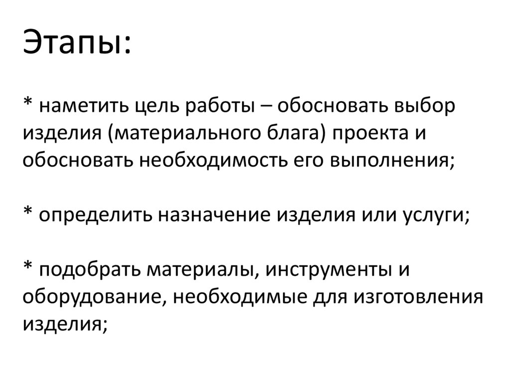 Этапы: * наметить цель работы – обосновать выбор изделия (материального блага) проекта и обосновать необходимость его