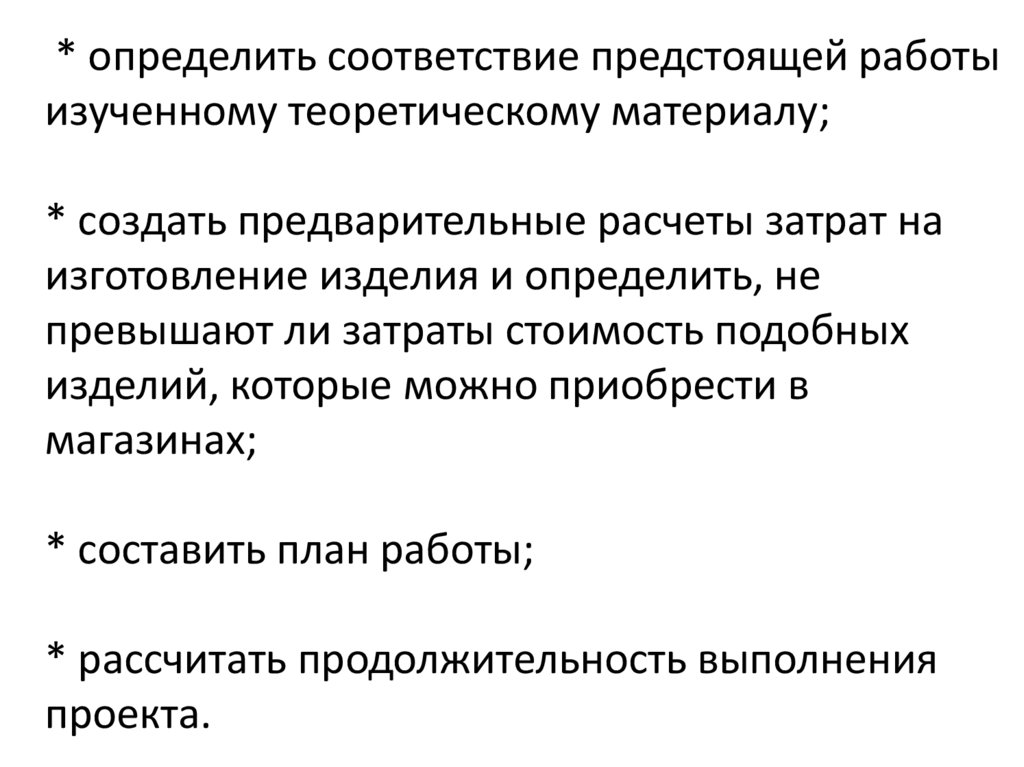 * определить соответствие предстоящей работы изученному теоретическому материалу; * создать предварительные расчеты затрат на