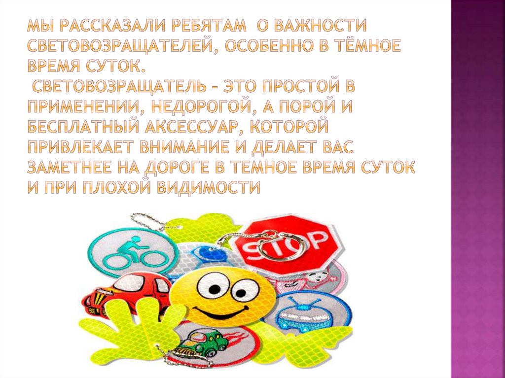 Мы рассказали ребятам о важности световозращателей, особенно в тёмное время суток. Световозращатель – это простой в применении,
