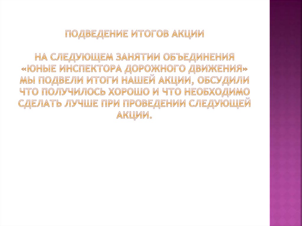 Подведение итогов акции На следующем занятии объединения «Юные инспектора дорожного движения» мы подвели итоги нашей акции,