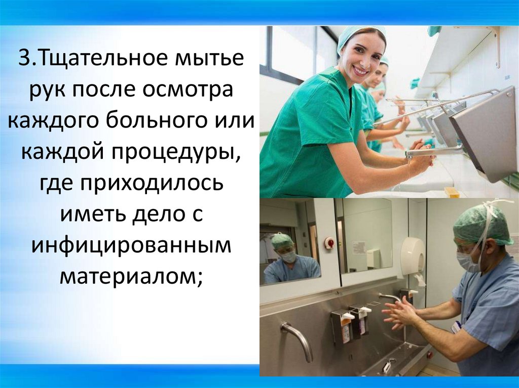 3.Тщательное мытье рук после осмотра каждого больного или каждой процедуры, где приходилось иметь дело с инфицированным