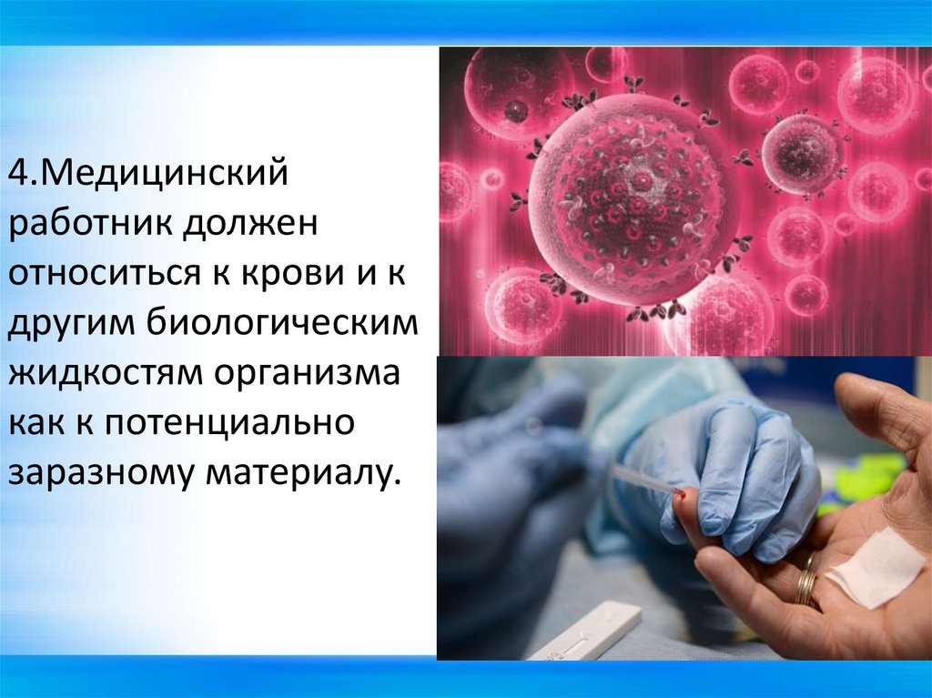 4.Медицинский работник должен относиться к крови и к другим биологическим жидкостям организма как к потенциально заразному
