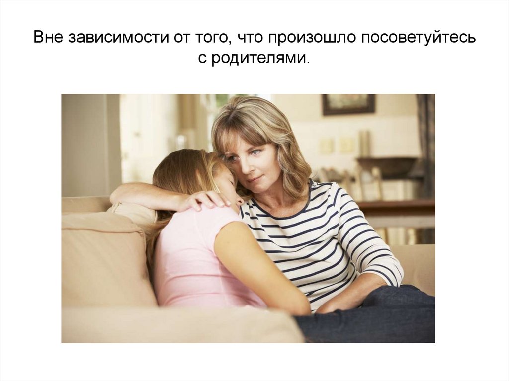 Вне зависимости от того, что произошло посоветуйтесь с родителями.