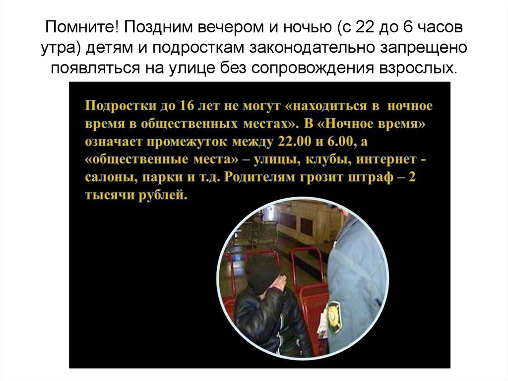 Помните! Поздним вечером и ночью (с 22 до 6 часов утра) детям и подросткам законодательно запрещено появляться на улице без