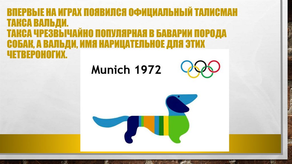 Впервые на играх появился официальный талисман такса Вальди. Такса чрезвычайно популярная в Баварии порода собак, а Вальди, имя