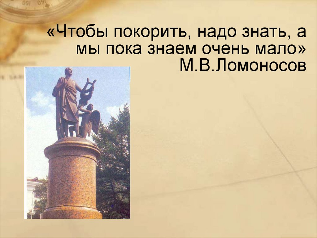 «Чтобы покорить, надо знать, а мы пока знаем очень мало» М.В.Ломоносов