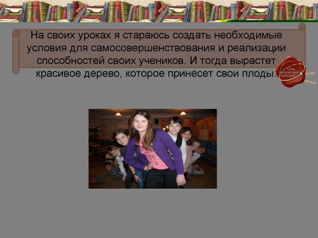 На своих уроках я стараюсь создать необходимые условия для самосовершенствования и реализации способностей своих учеников. И