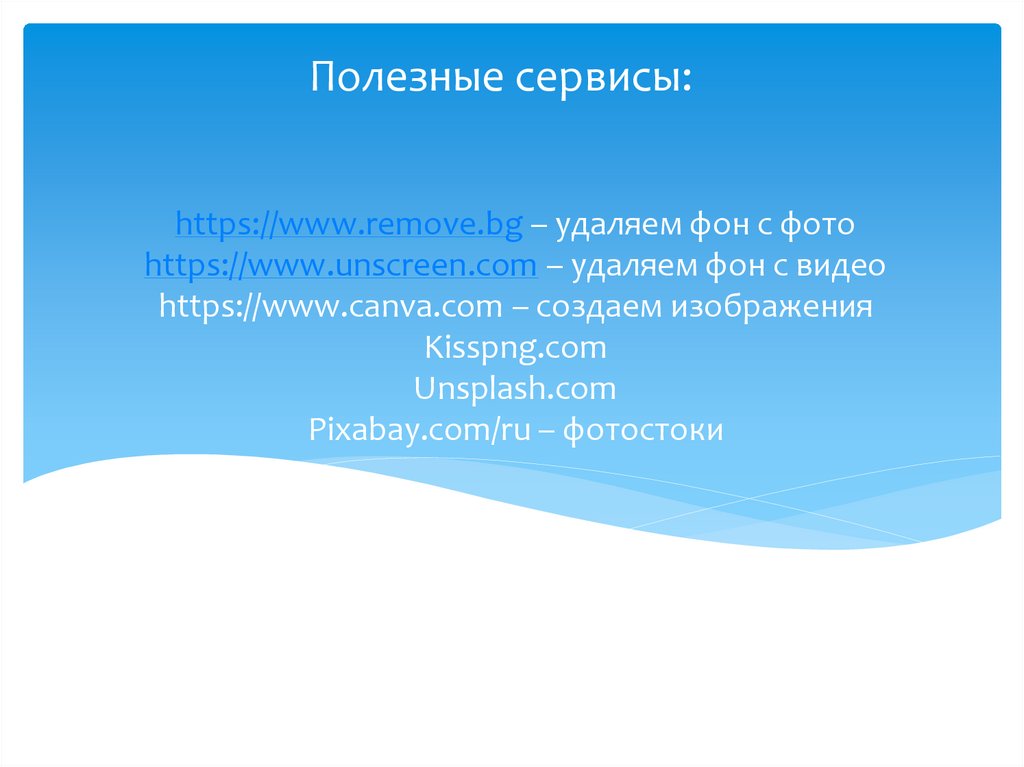 https://www.remove.bg – удаляем фон с фото https://www.unscreen.com – удаляем фон с видео https://www.canva.com – создаем