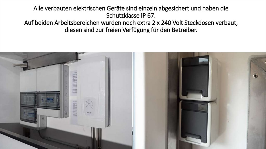 Alle verbauten elektrischen Geräte sind einzeln abgesichert und haben die Schutzklasse IP 67. Auf beiden Arbeitsbereichen
