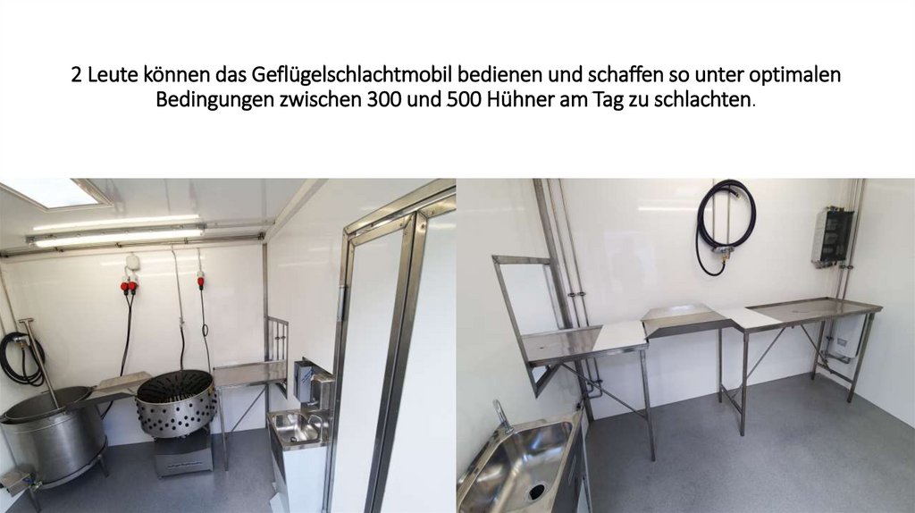 2 Leute können das Geflügelschlachtmobil bedienen und schaffen so unter optimalen Bedingungen zwischen 300 und 500 Hühner am