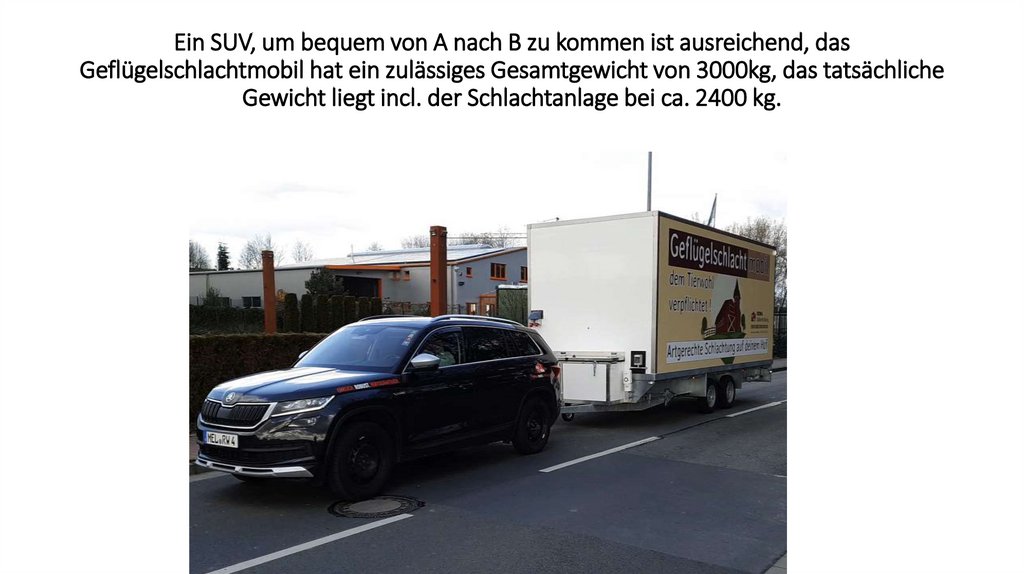Ein SUV, um bequem von A nach B zu kommen ist ausreichend, das Geflügelschlachtmobil hat ein zulässiges Gesamtgewicht von