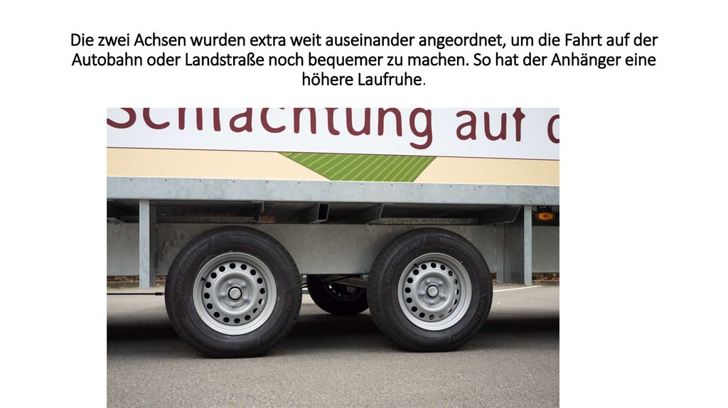 Die zwei Achsen wurden extra weit auseinander angeordnet, um die Fahrt auf der Autobahn oder Landstraße noch bequemer zu