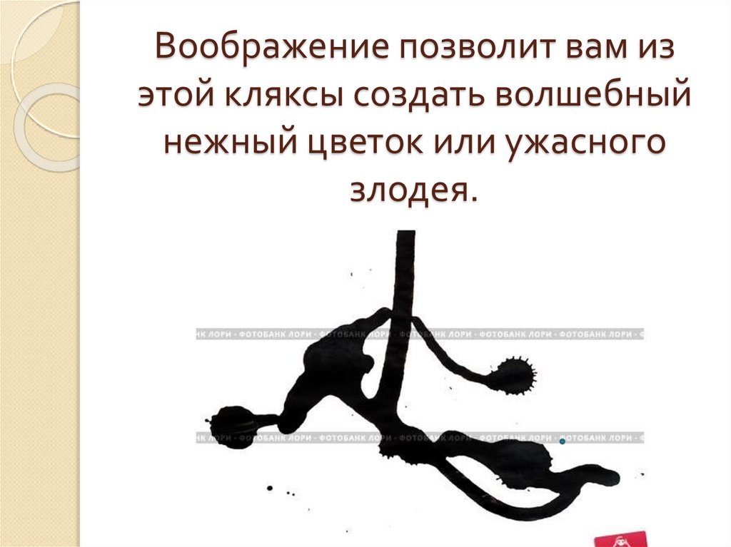 Воображение позволит вам из этой кляксы создать волшебный нежный цветок или ужасного злодея.