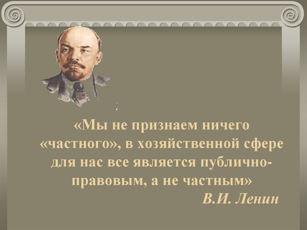 «Мы не признаем ничего «частного», в хозяйственной сфере для нас все является публично-правовым, а не частным» В.И. Ленин