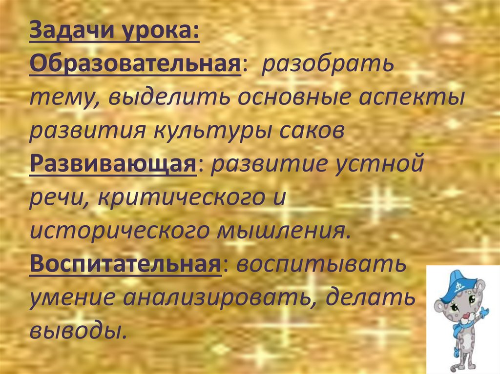 Задачи урока: Образовательная: разобрать тему, выделить основные аспекты развития культуры саков Развивающая: развитие устной