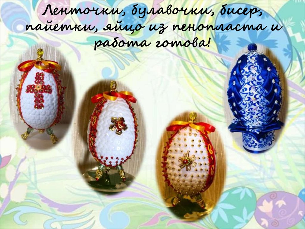 Ленточки, булавочки, бисер, пайетки, яйцо из пенопласта и работа готова!