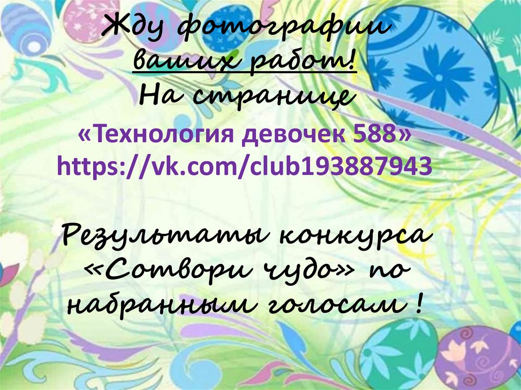 Жду фотографии ваших работ! На странице «Технология девочек 588» https://vk.com/club193887943 Результаты конкурса «Сотвори