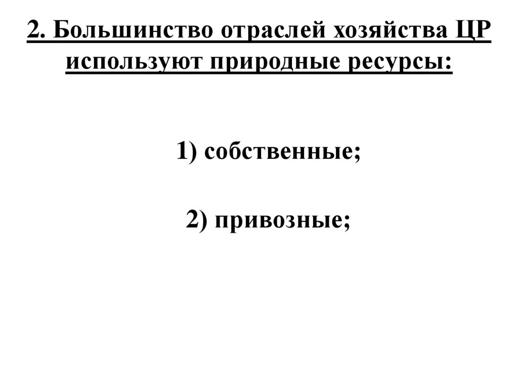 2. Большинство отраслей хозяйства ЦР используют природные ресурсы: