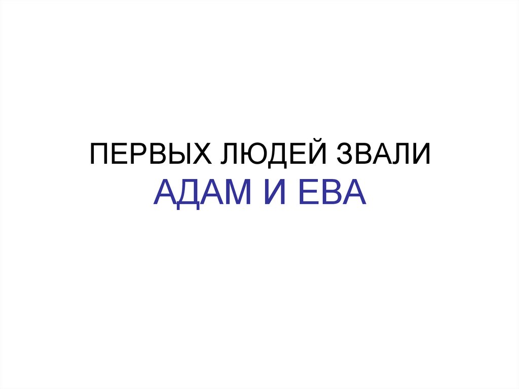 ПЕРВЫХ ЛЮДЕЙ ЗВАЛИ АДАМ И ЕВА