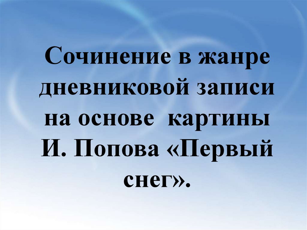 Сочинение первый снег 7. Попова «первый снег» сочинение- дневниковую запись. Сочинение по картине Попова. Сочинение в жанре дневниковых записей. Сочинение в форме дневниковой записи.