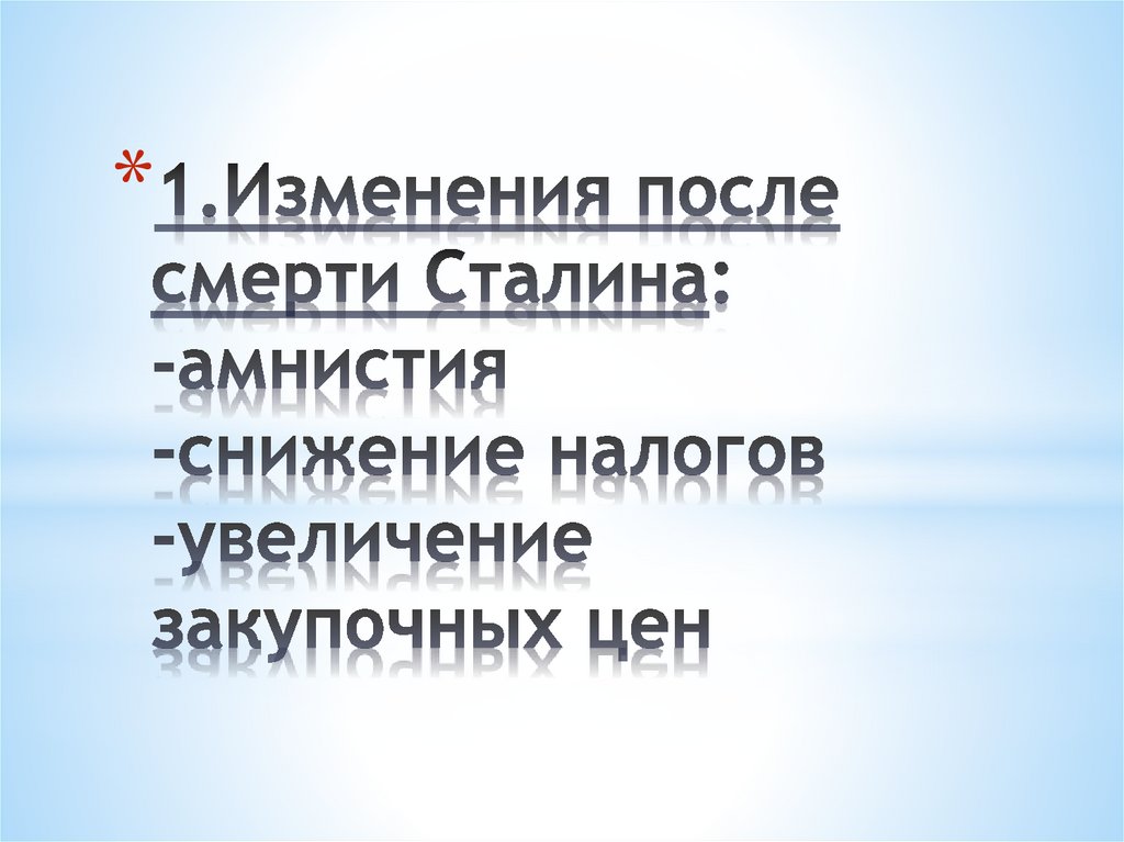 1.Изменения после смерти Сталина: -амнистия -снижение налогов -увеличение закупочных цен