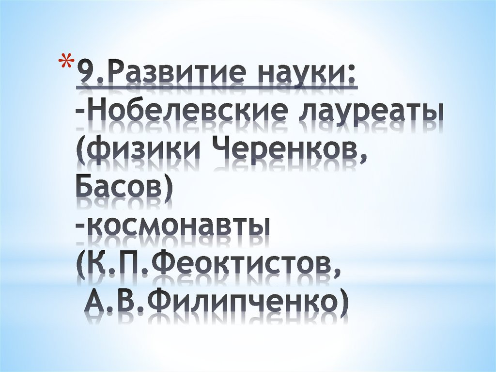 9.Развитие науки: -Нобелевские лауреаты (физики Черенков, Басов) -космонавты (К.П.Феоктистов, А.В.Филипченко)