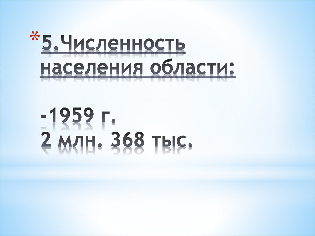 5.Численность населения области: -1959 г. 2 млн. 368 тыс.