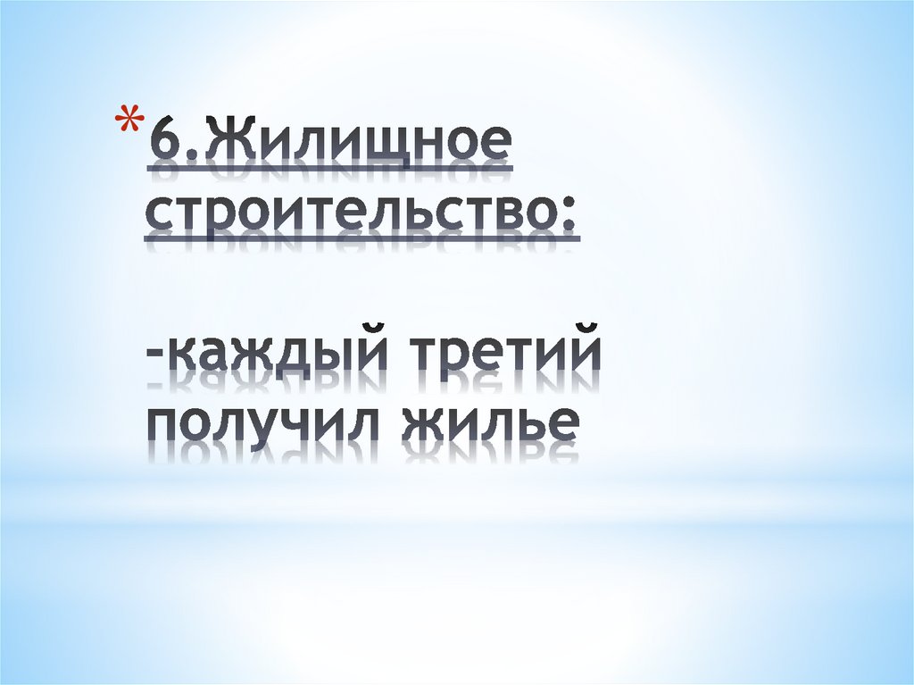 6.Жилищное строительство: -каждый третий получил жилье